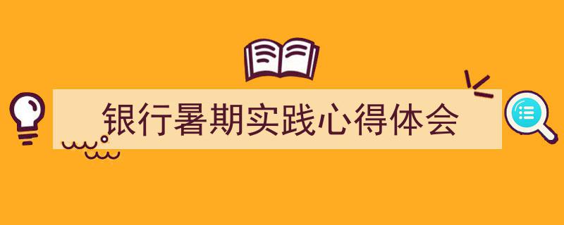 怎么写《银行暑期实践心得体会》才能拿满分？（精选5篇）"/