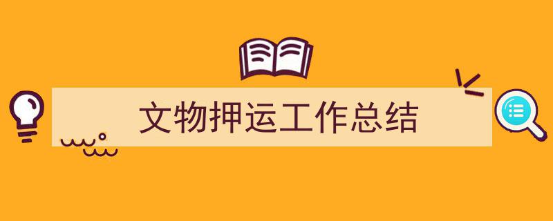格策美文教你学写《文物押运工作总结》小技巧(精选5篇)"/