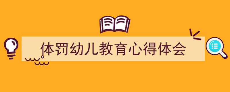 推荐《体罚幼儿教育心得体会》相关写作范文范例（精选5篇）"/