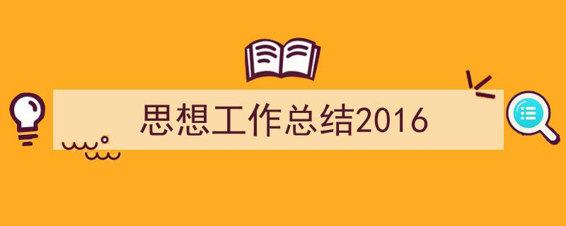 推荐《思想工作总结2016》相关写作范文范例（精选5篇）"/