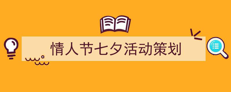 情人节七夕活动策划如何写我教你。(精选5篇)"/