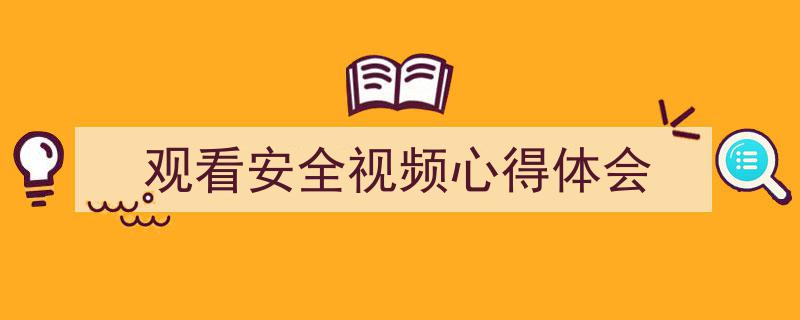 怎么写《观看安全视频心得体会》才能拿满分？（精选5篇）"/