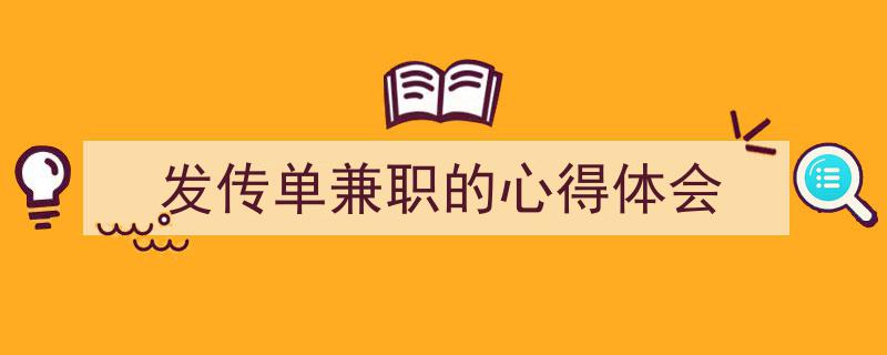3招搞定《发传单兼职的心得体会》写作。（精选5篇）"/
