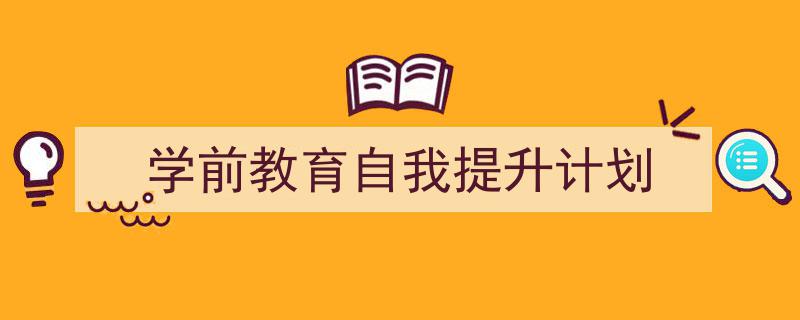 手把手教你写《学前教育自我提升计划》,（精选5篇）"/