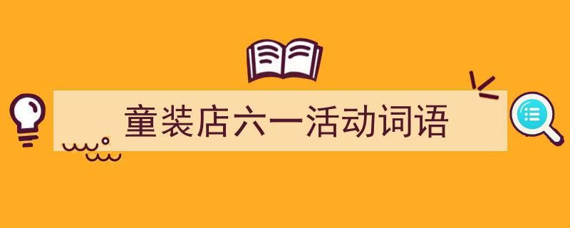 如何写《童装店六一活动词语》教你5招搞定！（精选5篇）"/