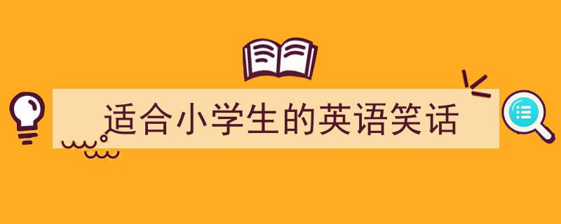 3招搞定《适合小学生的英语笑话》写作。（精选5篇）"/