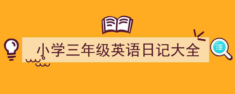 一篇文章轻松搞定《小学三年级英语日记大全》的写作。（精选5篇）"/