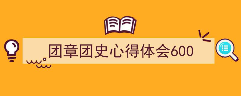 精心挑选《团章团史心得体会600》相关文章文案。（精选5篇）"/