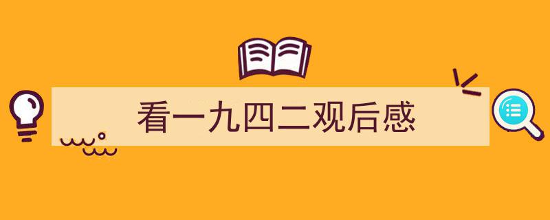 3招搞定《看一九四二观后感》写作。（精选5篇）"/