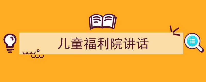 推荐《儿童福利院讲话》相关写作范文范例（精选5篇）"/