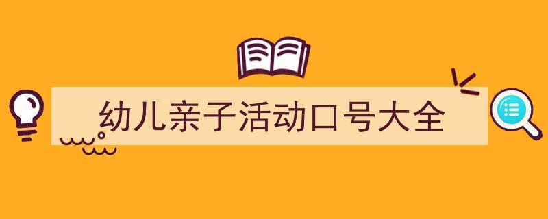 手把手教你写《幼儿亲子活动口号大全》,（精选5篇）"/