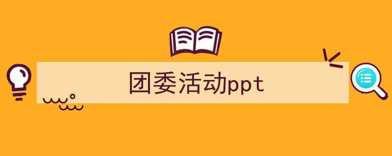 手把手教你写《团委活动ppt》,（精选5篇）"/