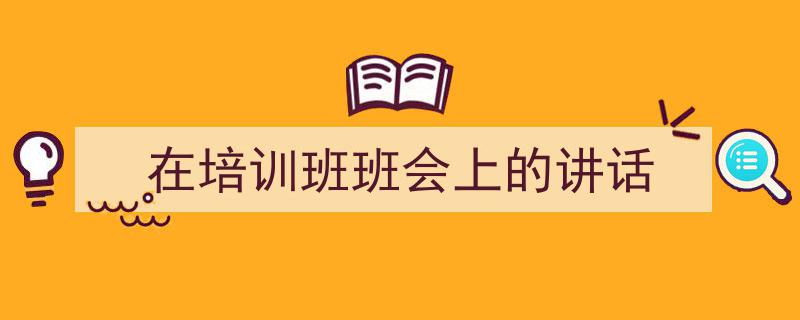 写作《在培训班班会上的讲话》小技巧请记住这五点。（精选5篇）"/