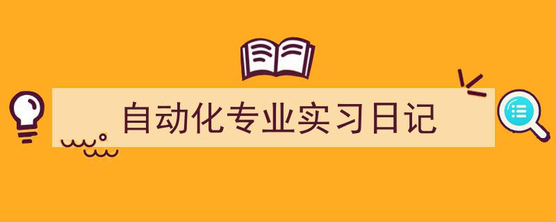 如何写《自动化专业实习日记》教你5招搞定！（精选5篇）"/