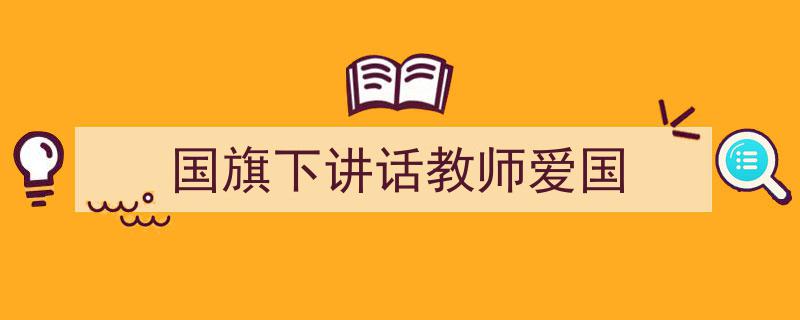 怎么写《国旗下讲话教师爱国》才能拿满分？（精选5篇）"/