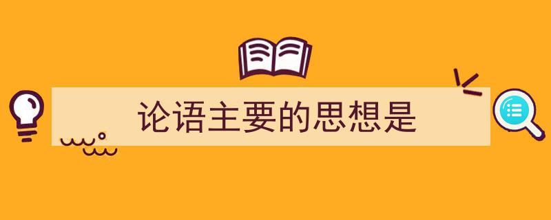 写作《论语主要的思想是》小技巧请记住这五点。（精选5篇）"/