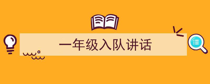 手把手教你写《一年级入队讲话》,(精选5篇)"/