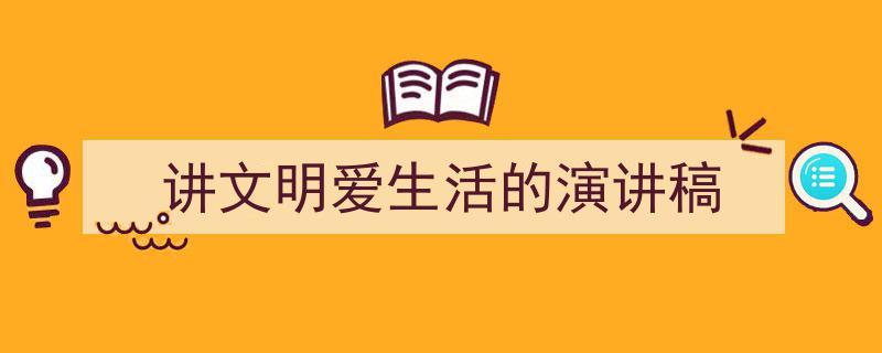 手把手教你写《讲文明爱生活的演讲稿》,（精选5篇）"/