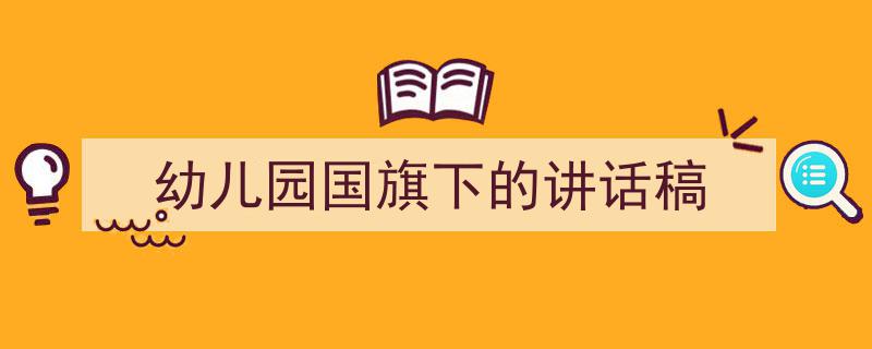 精心挑选《幼儿园国旗下的讲话稿》相关文章文案。（精选5篇）"/