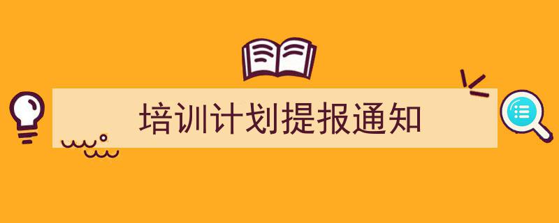 格策美文教你学写《培训计划提报通知》小技巧（精选5篇）"/