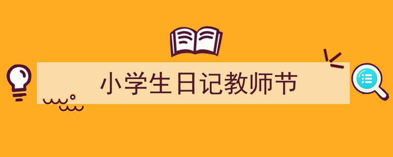 如何写《小学生日记教师节》教你5招搞定！（精选5篇）"/