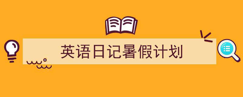 精心挑选《英语日记暑假计划》相关文章文案。（精选5篇）"/