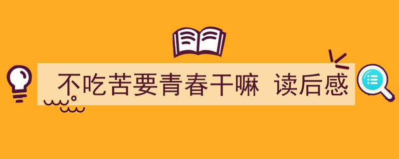 一篇文章轻松搞定《不吃苦要青春干嘛