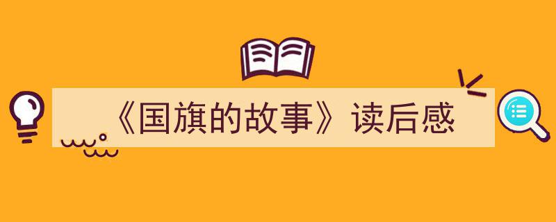 推荐《《国旗的故事》读后感》相关写作范文范例（精选5篇）"/