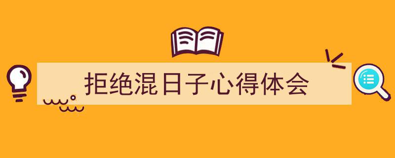 如何写《拒绝混日子心得体会》教你5招搞定！（精选5篇）"/