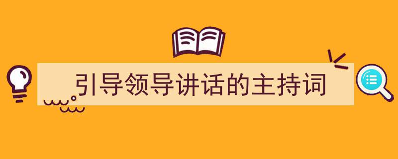 如何写《引导领导讲话的主持词》教你5招搞定！（精选5篇）"/