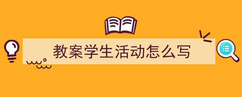 如何写《教案学生活动怎么写》教你5招搞定！（精选5篇）"/