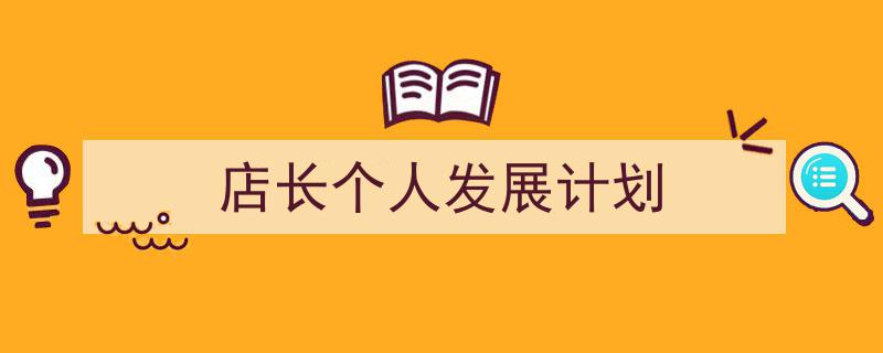 店长个人发展计划如何写我教你。（精选5篇）"/