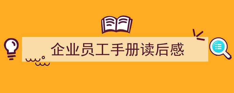 推荐《企业员工手册读后感》相关写作范文范例（精选5篇）"/