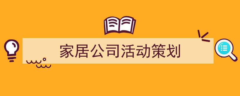 格策美文教你学写《家居公司活动策划》小技巧（精选5篇）"/