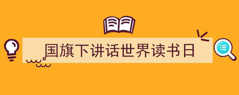 怎么写《国旗下讲话世界读书日》才能拿满分？（精选5篇）"/