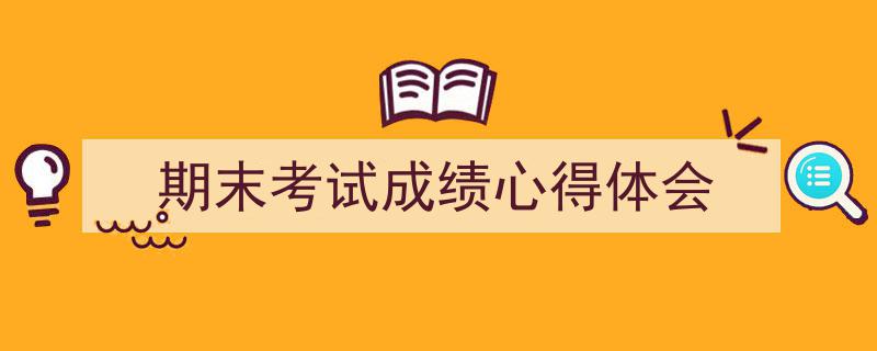 写作《期末考试成绩心得体会》小技巧请记住这五点。（精选5篇）"/