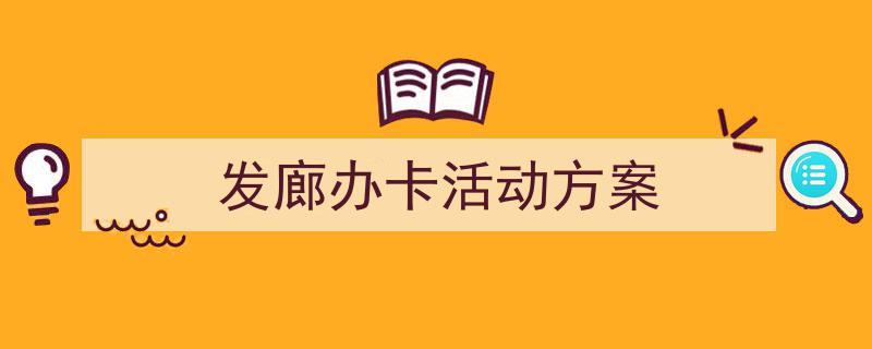 手把手教你写《发廊办卡活动方案》,（精选5篇）"/