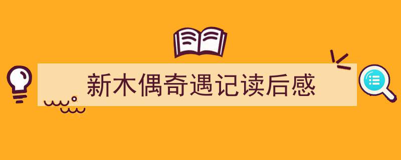 3招搞定《新木偶奇遇记读后感》写作。（精选5篇）"/