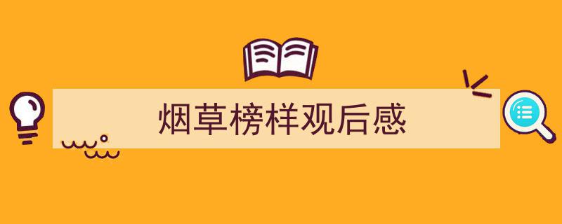 推荐《烟草榜样观后感》相关写作范文范例（精选5篇）"/