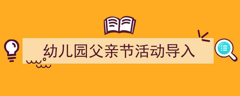 幼儿园父亲节活动导入如何写我教你。（精选5篇）"/
