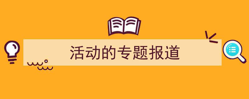 活动的专题报道如何写我教你。（精选5篇）"/