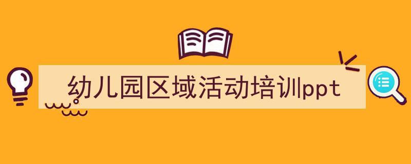 如何写《幼儿园区域活动培训ppt》教你5招搞定！（精选5篇）"/