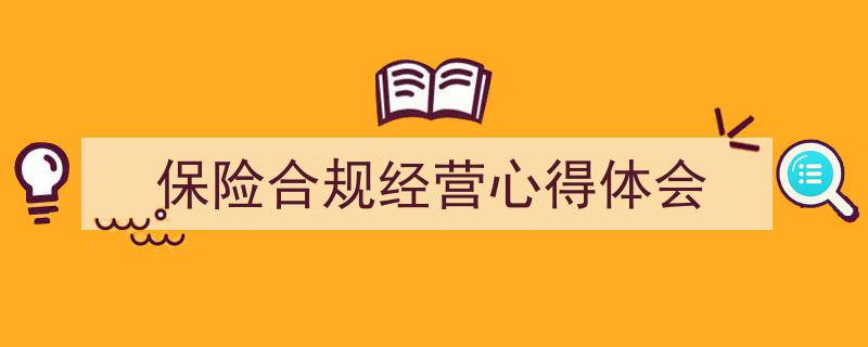 精心挑选《保险合规经营心得体会》相关文章文案。（精选5篇）"/