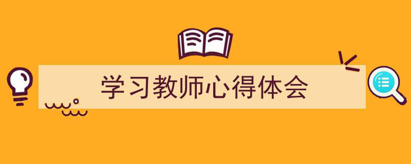 精心挑选《学习教师心得体会》相关文章文案。（精选5篇）"/