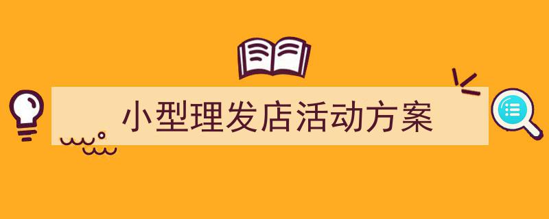 3招搞定《小型理发店活动方案》写作。（精选5篇）"/