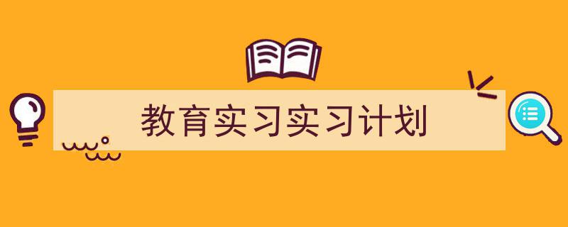 格策美文教你学写《教育实习实习计划》小技巧（精选5篇）"/