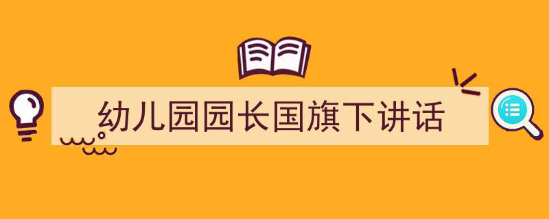 手把手教你写《幼儿园园长国旗下讲话》,（精选5篇）"/