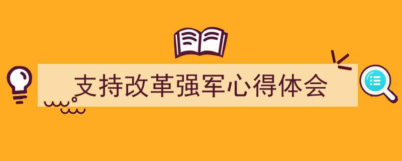 一篇文章轻松搞定《支持改革强军心得体会》的写作。（精选5篇）"/
