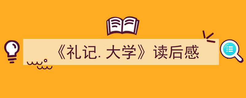 如何写《《礼记.大学》读后感》教你5招搞定！（精选5篇）"/