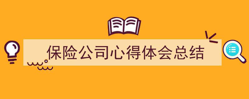 精心挑选《保险公司心得体会总结》相关文章文案。（精选5篇）"/